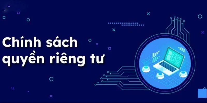 Chính Sách Quyền Riêng Tư – Cam Kết Bảo Vệ Người Dùng Tuyệt Đối